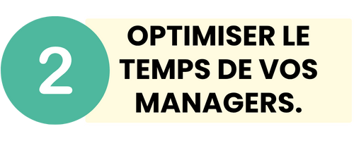 2 - OPTIMISER LE TEMPS DE VOS MANAGERS.